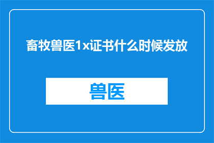 畜牧兽医1x证书什么时候发放(畜牧兽医1x证书何时发放？)