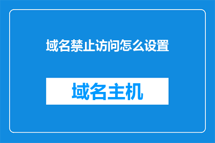 域名禁止访问怎么设置(如何设置域名访问权限？)