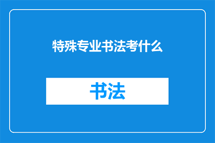 特殊专业书法考什么(书法艺术的奥秘：特殊专业考试究竟考察什么？)