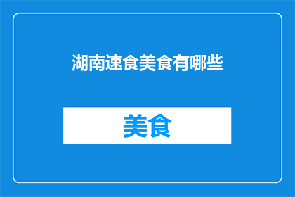 湖南速食美食有哪些(湖南速食美食大揭秘：你尝过哪些令人垂涎的美味？)