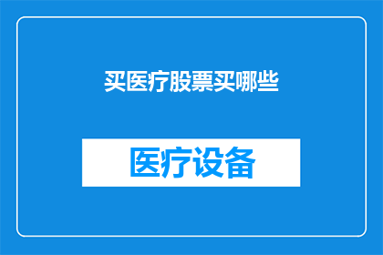 买医疗股票买哪些(您是否在寻找投资医疗行业的明智之选？探索哪些股票值得购买，以获取潜在的高回报)