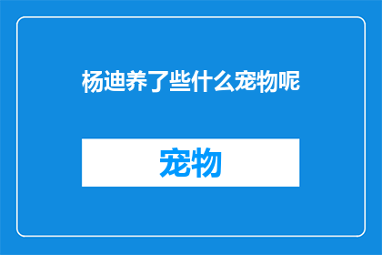 杨迪养了些什么宠物呢(杨迪养了哪些宠物？)