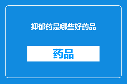 抑郁药是哪些好药品(哪些抑郁药物是有效的治疗选择？)