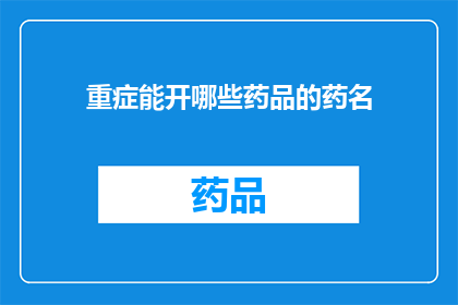 重症能开哪些药品的药名(重症患者可使用哪些药物？)