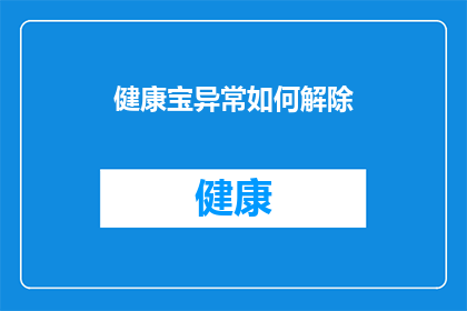 健康宝异常如何解除(如何解除健康宝异常状态？)