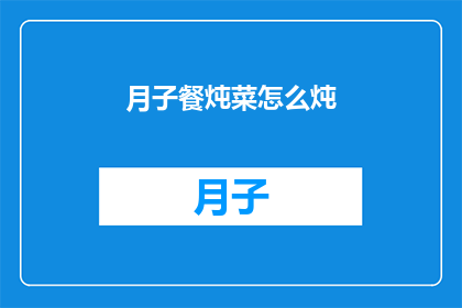 月子餐炖菜怎么炖(如何制作美味的月子餐炖菜？)
