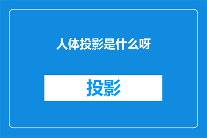 人体投影是什么呀(人体投影是什么？揭秘这一神秘现象的科学与神秘面纱)