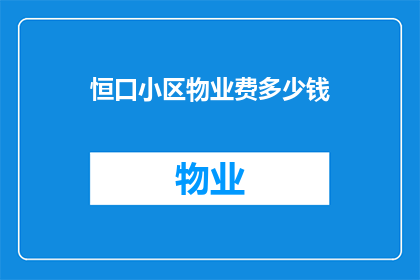 恒口小区物业费多少钱(恒口小区物业费标准是多少？)
