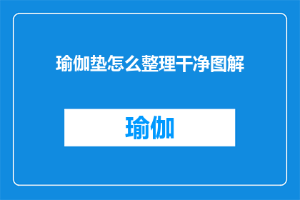 瑜伽垫怎么整理干净图解(如何彻底清洁瑜伽垫，确保每次使用都如新？)