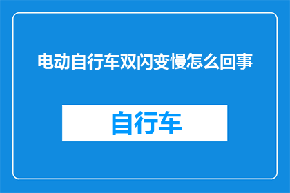 电动自行车双闪变慢怎么回事(电动自行车双闪功能变慢的原因是什么？)