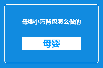 母婴小巧背包怎么做的(如何制作一个母婴小巧背包？)