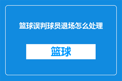 篮球误判球员退场怎么处理(篮球比赛中球员因误判被判定退场，应如何妥善处理？)