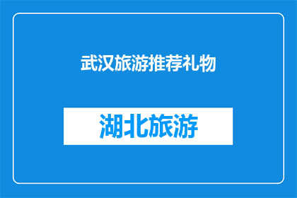 武汉旅游推荐礼物(武汉旅游必选礼物推荐：您是否已经准备好为您的旅行添上一份特别的记忆？)