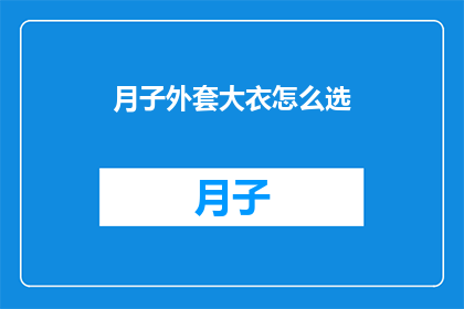 月子外套大衣怎么选(如何挑选适合月子期间穿着的外套大衣？)