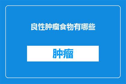 良性肿瘤食物有哪些(良性肿瘤患者应避免哪些食物？)