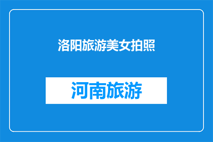 洛阳旅游美女拍照(洛阳旅游中，那些令人瞩目的美女们是如何用镜头捕捉这座城市的魅力？)