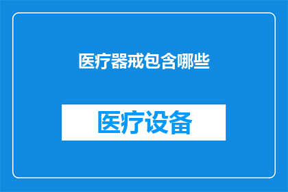 医疗器戒包含哪些(医疗器戒包含哪些？疑问句类型的长标题，字数不少于15个字，不包含标点符号)