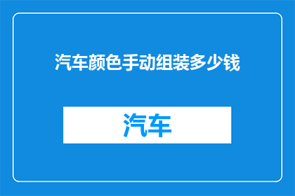 汽车颜色手动组装多少钱(手动组装汽车颜色的费用是多少？)