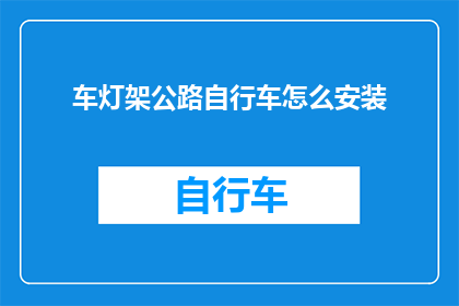 车灯架公路自行车怎么安装(如何正确安装车灯架以提升公路自行车的性能？)