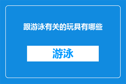 跟游泳有关的玩具有哪些(探索与水共舞的奇妙玩具：哪些玩具能激发孩子对游泳的兴趣？)