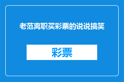 老范离职买彩票的说说搞笑(老范的离职风波：买彩票的幽默背后，他是否真的打算用运气改变命运？)