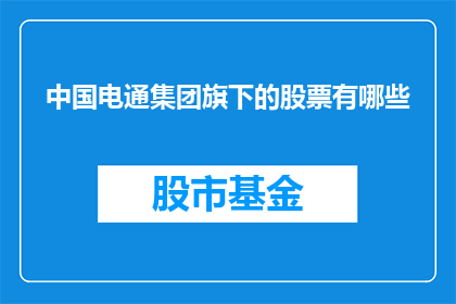 中国电通集团旗下的股票有哪些(中国电通集团旗下的股票有哪些？)