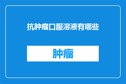 抗肿瘤口服溶液有哪些(抗肿瘤口服溶液的多样性：探索其种类与功效)