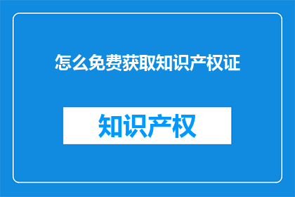 怎么免费获取知识产权证(如何免费获取知识产权证书？)