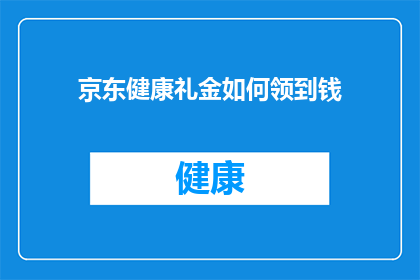 京东健康礼金如何领到钱(如何领取京东健康礼金？)
