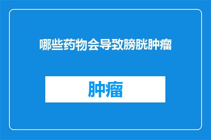 哪些药物会导致膀胱肿瘤(哪些药物可能诱发膀胱癌？)