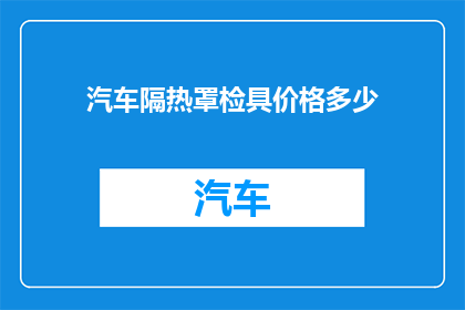 汽车隔热罩检具价格多少(汽车隔热罩检具的价格是多少？)