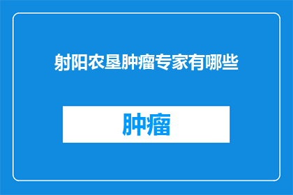 射阳农垦肿瘤专家有哪些(射阳农垦肿瘤专家的阵容：揭秘他们背后的专业力量)