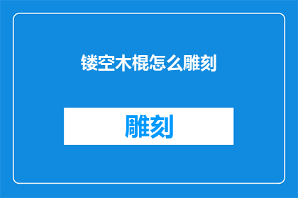 镂空木棍怎么雕刻(如何雕刻出精致的镂空木棍？)