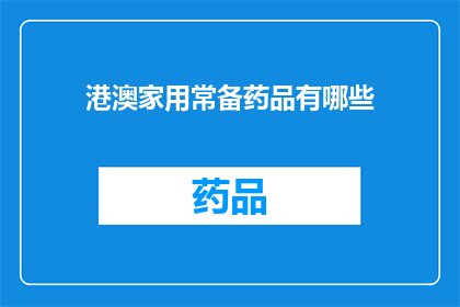 港澳家用常备药品有哪些(港澳地区家用常备药品清单：您家中必备的药品有哪些？)