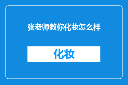 张老师教你化妆怎么样(张老师教你化妆：掌握技巧，展现魅力)