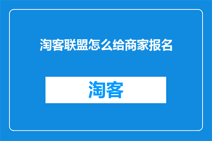 淘客联盟怎么给商家报名(如何向淘客联盟成功提交商家报名申请？)