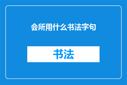 会所用什么书法字句(会所如何巧妙运用书法字句以提升其文化氛围？)