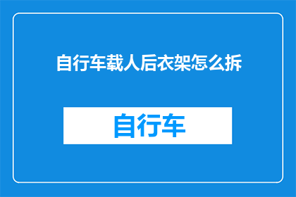 自行车载人后衣架怎么拆(如何安全地拆卸自行车载人后衣架？)