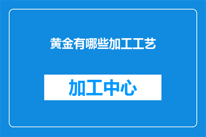 黄金有哪些加工工艺(黄金加工的多样化工艺：你了解多少？)