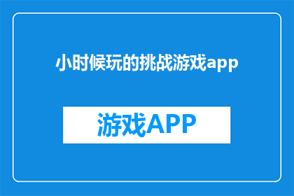 小时候玩的挑战游戏app(小时候的欢乐时光：挑战游戏APP，你还记得吗？)
