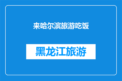 来哈尔滨旅游吃饭(哈尔滨旅游必尝美食：来此一游，怎能错过地道佳肴？)