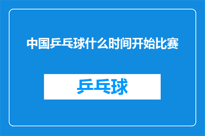 中国乒乓球什么时间开始比赛(中国乒乓球何时开始比赛？)