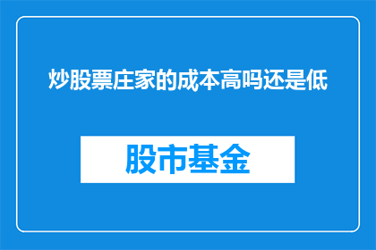 炒股票庄家的成本高吗还是低(炒股票庄家的成本是否高于或低于普通投资者？)