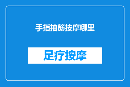 手指抽筋按摩哪里(手指抽筋时，应如何正确按摩以缓解不适？)