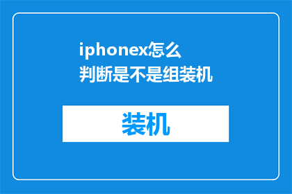 iphonex怎么判断是不是组装机(如何鉴别iPhoneX是否为原装组装机？)