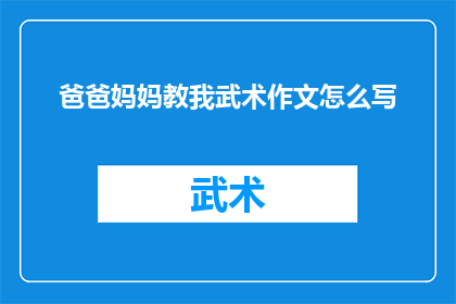 爸爸妈妈教我武术作文怎么写(如何撰写一篇关于爸爸妈妈教我武术的作文，使其既生动又引人入胜？)