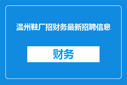 温州鞋厂招财务最新招聘信息(温州鞋厂最新财务岗位招聘信息，你准备好迎接挑战了吗？)
