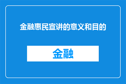 金融惠民宣讲的意义和目的(金融惠民宣讲活动的意义和目的是什么？)