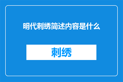 明代刺绣简述内容是什么(明代刺绣艺术的辉煌与影响：一个疑问句式长标题)