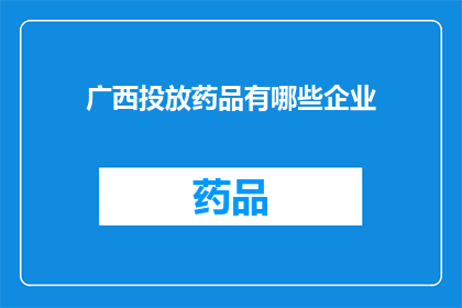 广西投放药品有哪些企业(广西地区有哪些企业负责投放药品？)